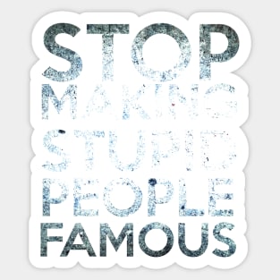 Stop making Stupid People Famous Sticker